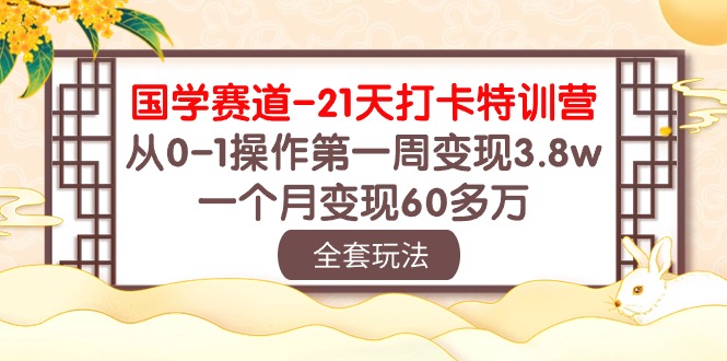 (10224期)国学 赛道-21天打卡特训营:从0-1操作第一周变现3.8w,一个月变现60多万-橙心云网创