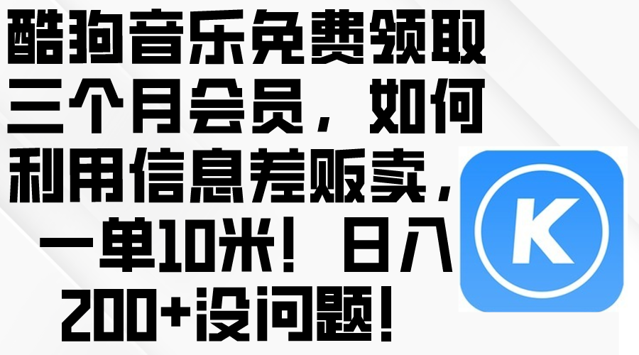 （10236期）酷狗音乐免费领取三个月会员，利用信息差贩卖，一单10米！日入200+没问题云辞狐 ∞ 稳定更新轻创终点站