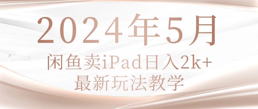（10459期）2024年5月闲鱼卖ipad日入2k，最新玩法教学云辞狐 ∞ 稳定更新轻创终点站