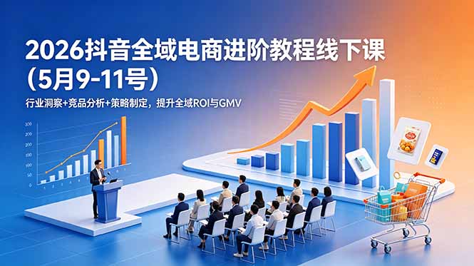 2026抖音全域电商进阶教程线下课(5月9-11号云辞狐 ∞ 稳定更新轻创终点站
