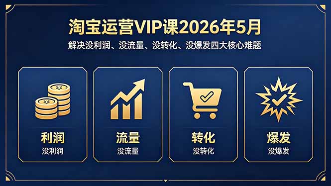 淘宝运营VIP课2026年5月：解决没利润、没流量、没转化、没爆发四大核心难题云辞狐 ∞ 稳定更新轻创终点站