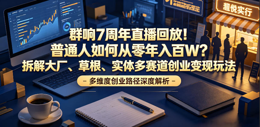 群响7周年直播回放！普通人如何从零年入百W？拆解大厂、草根、实体多赛道创业变现玩法(更新)云辞狐 ∞ 稳定更新轻创终点站