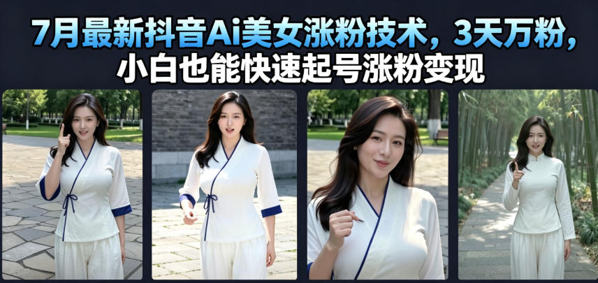 7月最新抖音Ai美女涨粉技术，3天万粉，小白也能快速起号涨粉变现云辞狐 ∞ 稳定更新轻创终点站