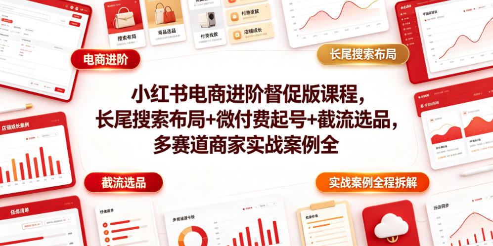 小红书电商进阶督促版课程，长尾搜索布局+微付费起号+截流选品，多赛道商家实战案例全程拆解云辞狐 ∞ 稳定更新轻创终点站