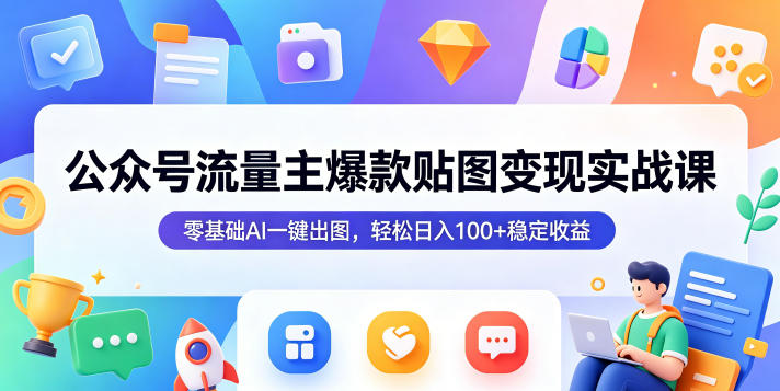 公众号流量主爆款贴图变现实战课，零基础AI一键出图，轻松日入100+稳定收益云辞狐 ∞ 稳定更新轻创终点站