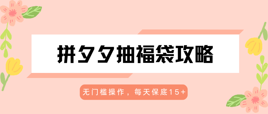 拼夕夕抽福袋攻略，无门槛操作，每天保底15+云辞狐 ∞ 稳定更新轻创终点站