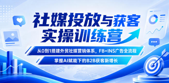 社媒投放与获客实操训练营，从0到1搭建外贸社媒营销体系，FB+INS广告全流程，掌握AI赋能下的B2B获客新增长云辞狐 ∞ 稳定更新轻创终点站
