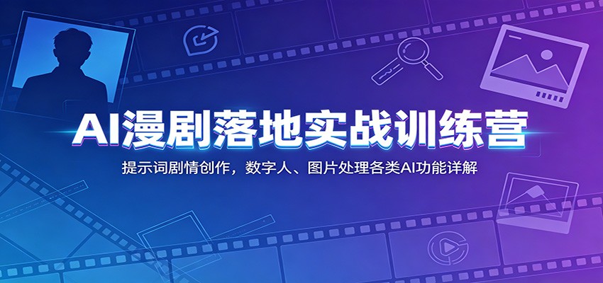 AI漫剧落地实战训练营：提示词剧情创作，数字人、图片处理各类AI功能详解云辞狐 ∞ 稳定更新轻创终点站