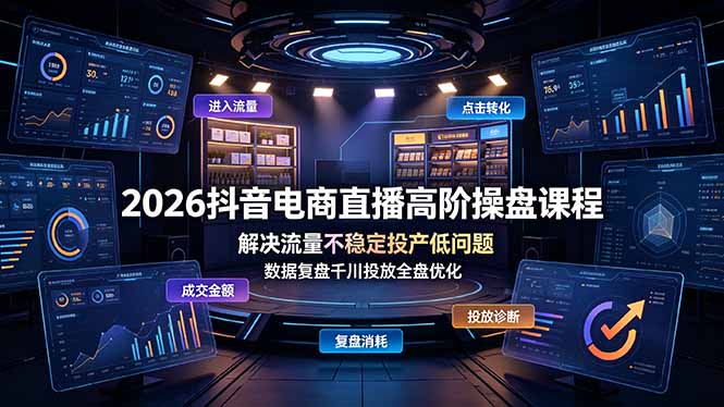 2026抖音电商直播高阶操盘课程，解决流量不稳定投产低问题，数据复盘千川投放全盘优化云辞狐 ∞ 稳定更新轻创终点站