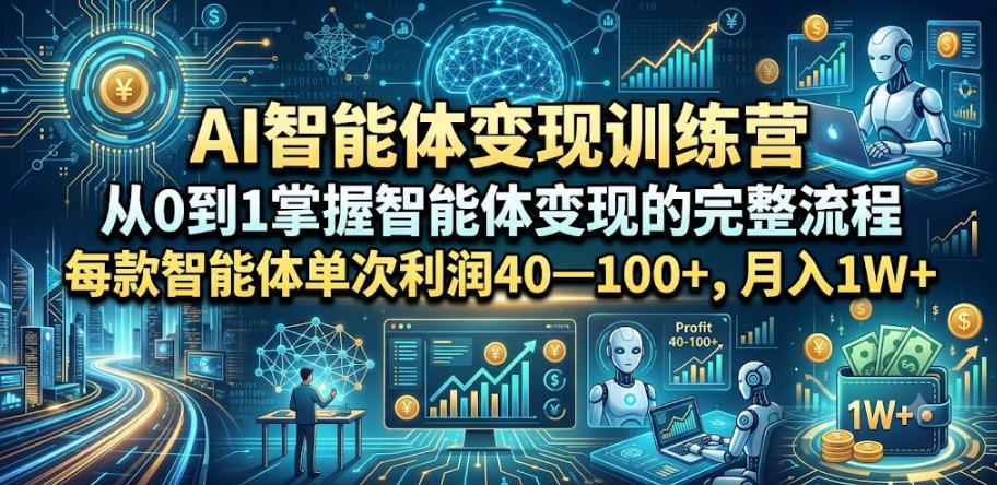 AI智能体变现训练营，从0到1掌握智能体变现的完整流程，每款智能体单次利润40—100+，月入1W+云辞狐 ∞ 稳定更新轻创终点站