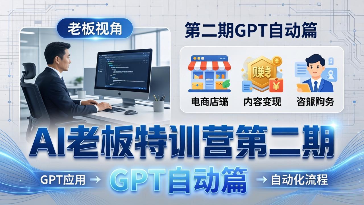 AI老板特训营第二期GPT自动篇：GPT应用+赚钱案例+自动化流程，老板AI降本增效课云辞狐 ∞ 稳定更新轻创终点站