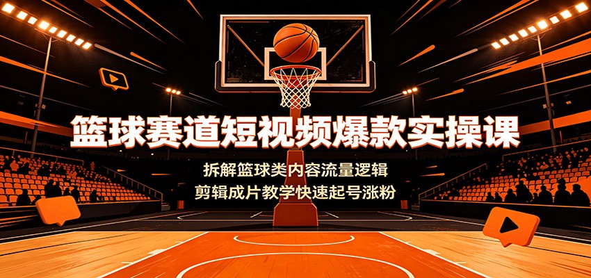 篮球赛道短视频爆款实操课：拆解篮球类内容流量逻辑，剪辑成片教学快速起号涨粉云辞狐 ∞ 稳定更新轻创终点站