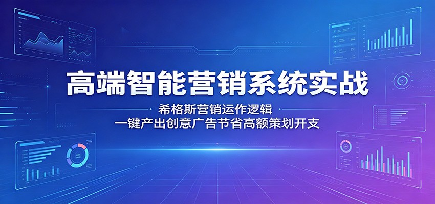 高端智能营销系统实战：希格斯营销运作逻辑，一键产出创意广告节省高额策划开支云辞狐 ∞ 稳定更新轻创终点站