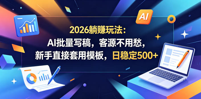 2026躺賺玩法：AI批量写稿，客源不用愁，新手直接套用模板，日稳定500+【揭秘】云辞狐 ∞ 稳定更新轻创终点站