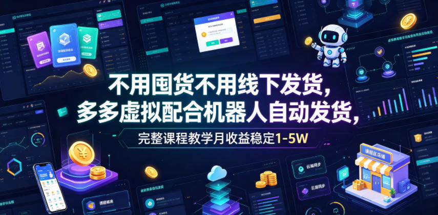 不用囤货不用线下发货，多多虚拟配合机器人自动发货，完整课程教学月收益稳定1-5W【揭秘】云辞狐 ∞ 稳定更新轻创终点站