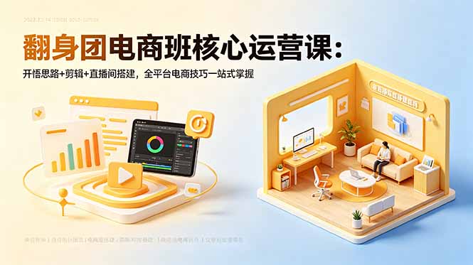 翻身团电商班核心运营课：开悟思路+剪辑+直播间搭建，全平台电商技巧一站式掌握云辞狐 ∞ 稳定更新轻创终点站