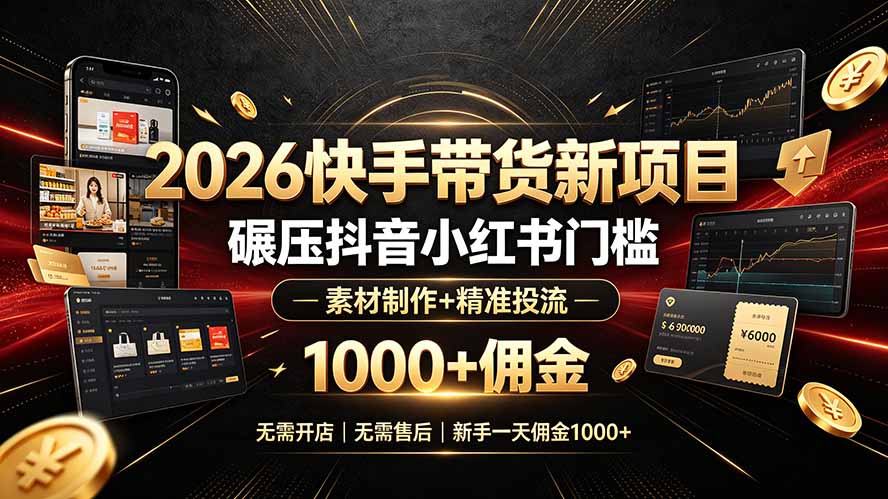 2026快手带货新项目｜碾压抖音小红书门槛，素材制作+精准投流，无需开店，无需售后，新手一天佣金1000+云辞狐 ∞ 稳定更新轻创终点站
