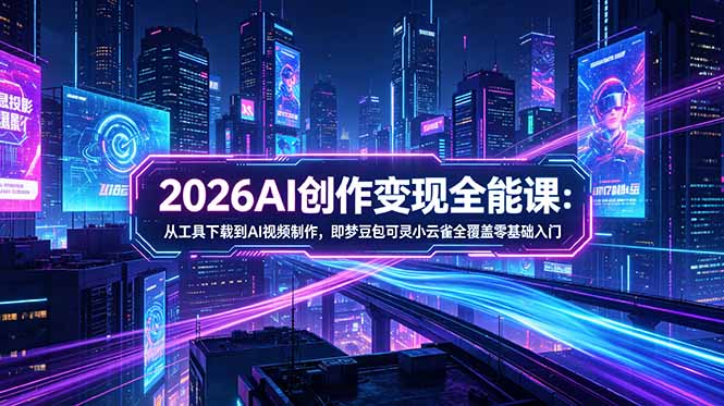 2026AI创作变现全能课-更新5月：从工具下载到AI视频制作，即梦豆包可灵小云雀全覆盖零基础入门云辞狐 ∞ 稳定更新轻创终点站