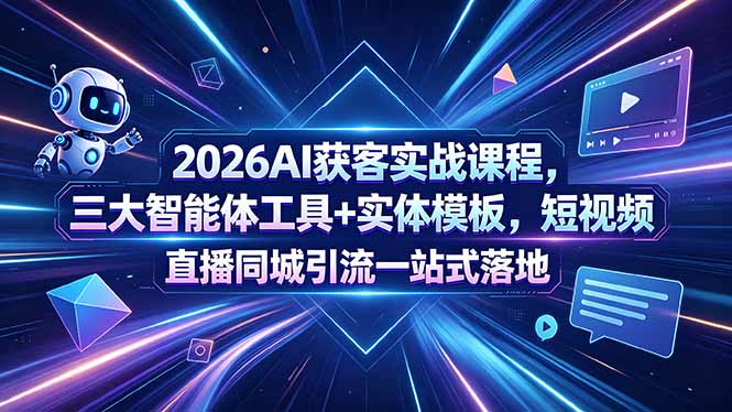 2026AI获客实战课程，三大智能体工具+实体模板，短视频直播同城引流一站式落地云辞狐 ∞ 稳定更新轻创终点站