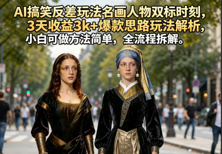 AI搞笑反差玩法名画人物双标时刻，3天收益3k+爆款思路玩法解析，小白可做方法简单，全流程拆解云辞狐 ∞ 稳定更新轻创终点站