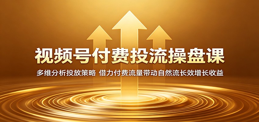 视频号付费投流操盘课：多维分析投放策略，借力付费流量带动自然流长效增长收益云辞狐 ∞ 稳定更新轻创终点站