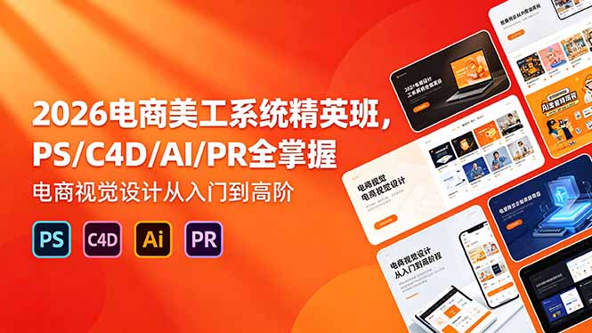 2026电商美工系统精英班，PS/C4D/AI/PR全掌握，电商视觉设计从入门到高阶云辞狐 ∞ 稳定更新轻创终点站