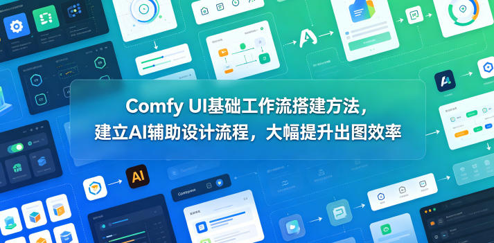 Comfy UI基础工作流搭建方法，建立AI辅助设计流程，大幅提升出图效率云辞狐 ∞ 稳定更新轻创终点站
