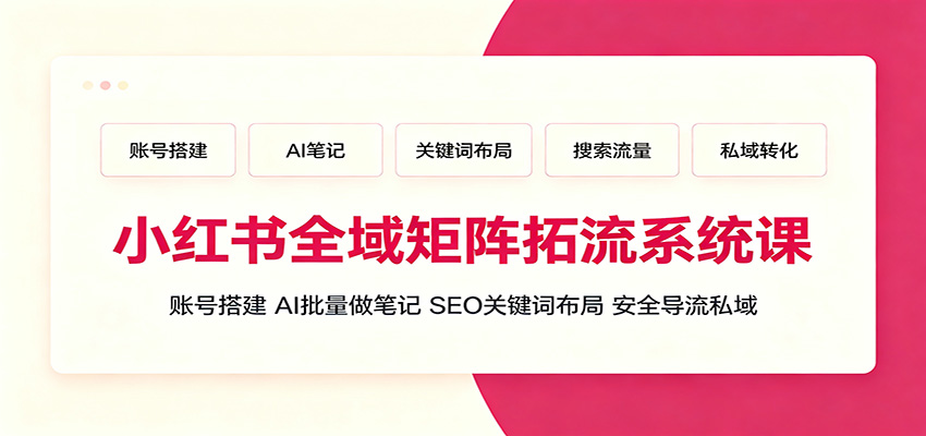 小红书全域矩阵拓流系统课：账号搭建、AI批量做笔记，SEO关键词布局、安全导流私域云辞狐 ∞ 稳定更新轻创终点站