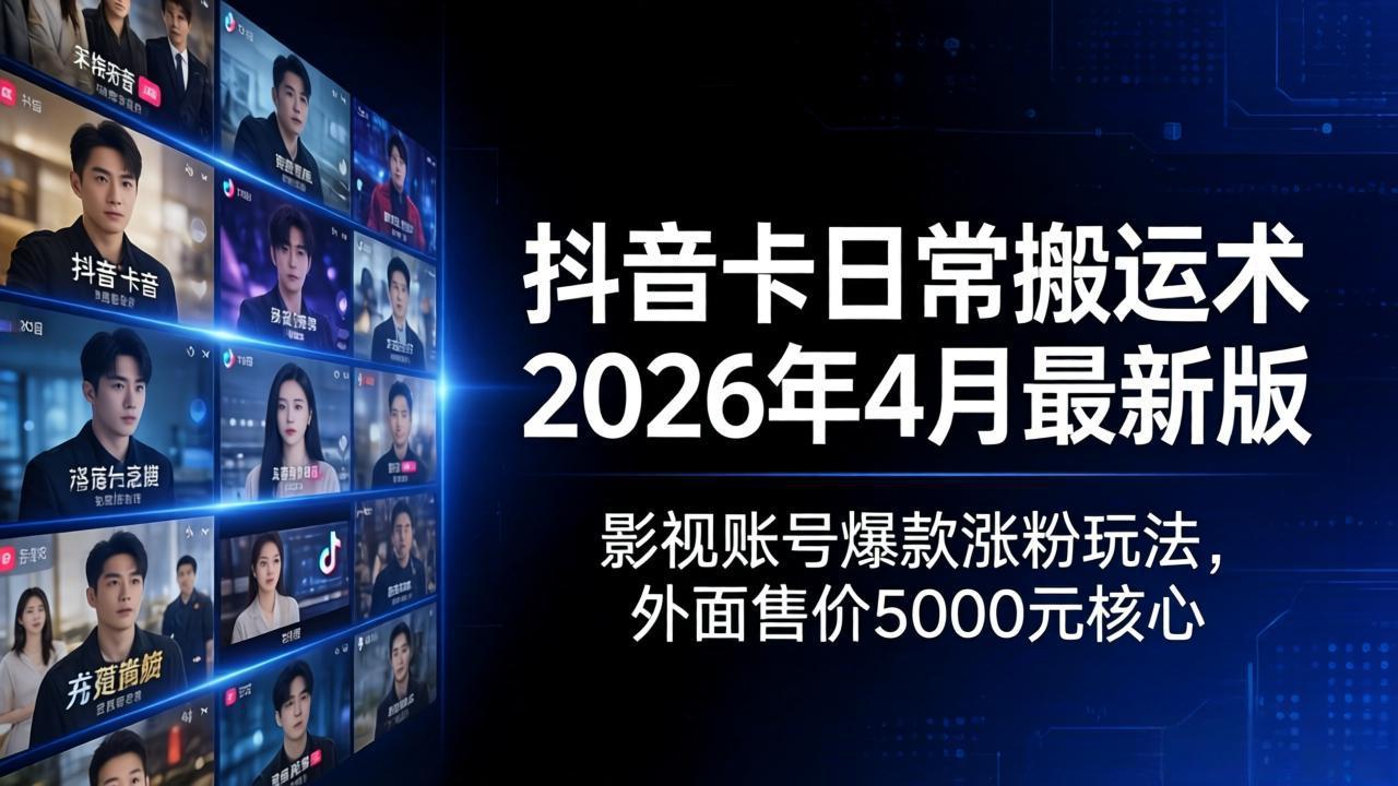 抖音卡日常搬运术2026年4月最新版：影视账号爆款涨粉玩法，外面售价5000元核心云辞狐 ∞ 稳定更新轻创终点站