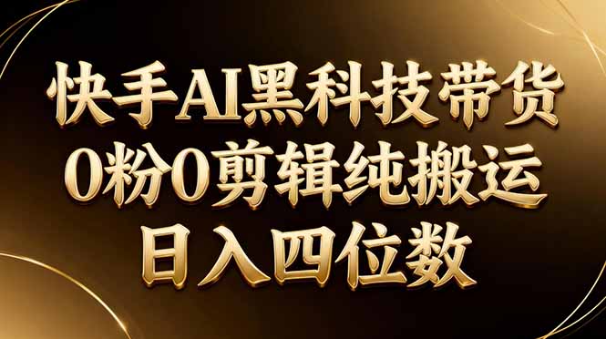26年最新快手AI黑科技带货，0粉0剪辑，纯搬运，日入四位数云辞狐 ∞ 稳定更新轻创终点站