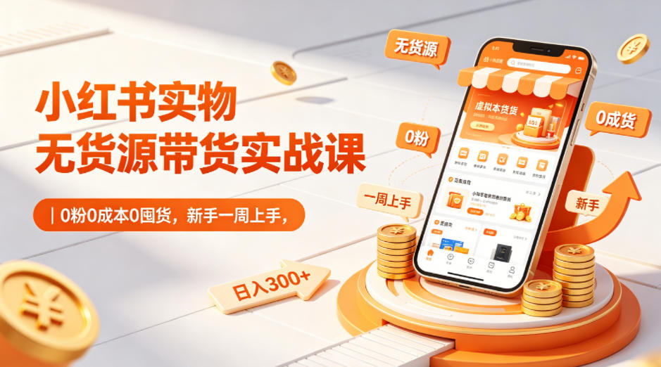 小红书实物无货源带货实战课｜0粉0成本0囤货，新手一周上手，日入300+(更新)云辞狐 ∞ 稳定更新轻创终点站