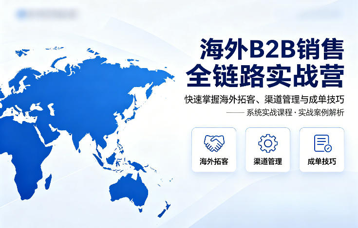 海外B2B销售全链路实战营，快速掌握海外拓客、渠道管理与成单技巧云辞狐 ∞ 稳定更新轻创终点站
