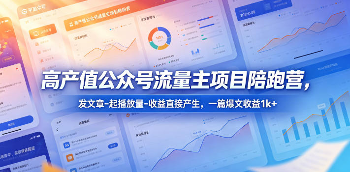 高产值公众号流量主项目陪跑营，发文章-起播放量-收益直接产生，一篇爆文收益1k+云辞狐 ∞ 稳定更新轻创终点站