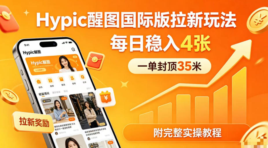 一单封顶35米，实测Hypic醒图国际版拉新玩法，每日稳入4张(附完整实操教程)云辞狐 ∞ 稳定更新轻创终点站
