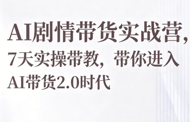 AI剧情带货实战营，7天实操带教，带你进入AI带货2.0时代云辞狐 ∞ 稳定更新轻创终点站