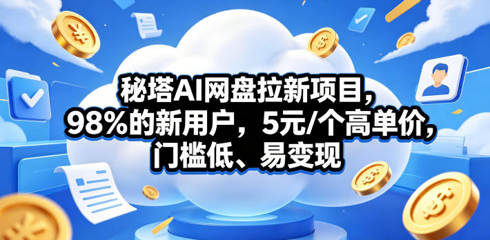 秘塔AI网盘拉新项目，98％的新用户，5元/个高单价，门槛低、易变现云辞狐 ∞ 稳定更新轻创终点站