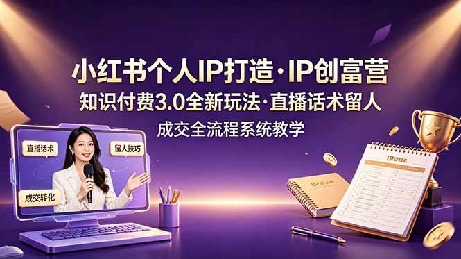 小红书个人IP打造创富营，知识付费3.0全新玩法，直播话术留人成交全流程系统教学云辞狐 ∞ 稳定更新轻创终点站
