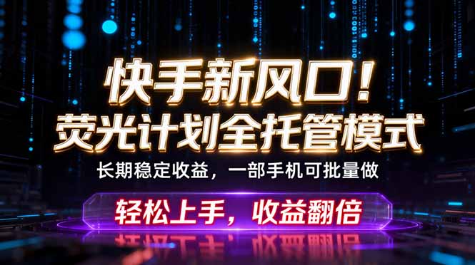 快手新风口！荧光计划全托管躺赚，不用自己干，批量操作月入3W+云辞狐 ∞ 稳定更新轻创终点站