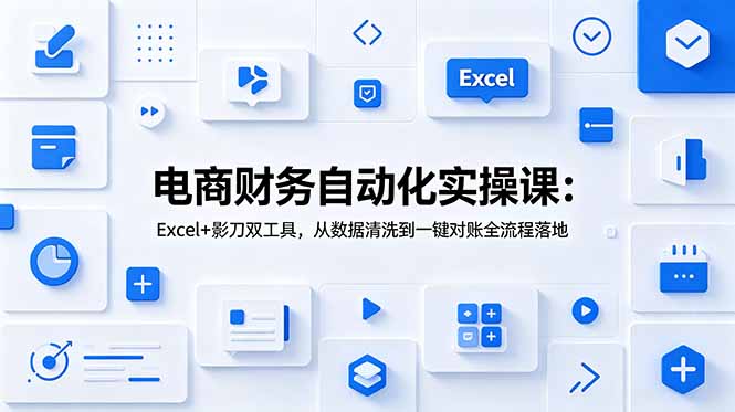 电商财务自动化实操课：Excel+影刀双工具，从数据清洗到一键对账全流程落地云辞狐 ∞ 稳定更新轻创终点站