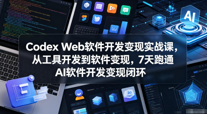 Codex Web软件开发变现实战课，从工具开发到软件变现，7天跑通AI软件开发变现闭环云辞狐 ∞ 稳定更新轻创终点站