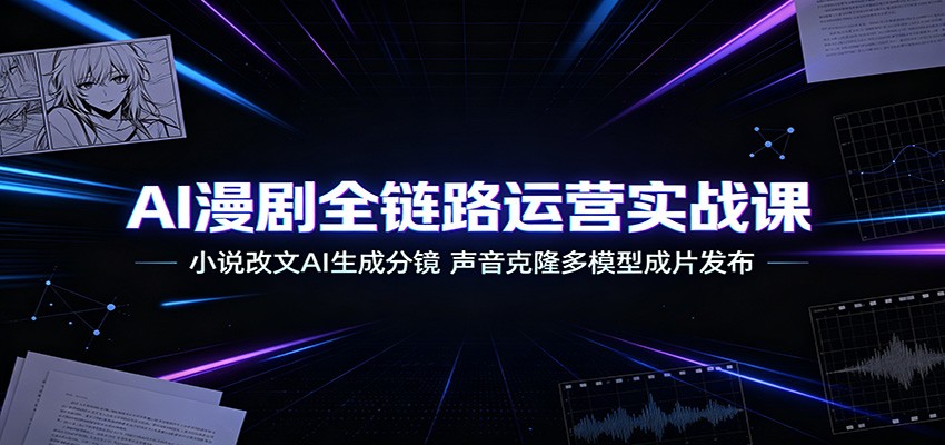 AI漫剧全链路运营实战课：小说改文AI生成分镜，声音克隆多模型成片发布云辞狐 ∞ 稳定更新轻创终点站