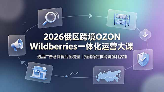 2026俄区跨境OZON Wildberries一体化运营大课，选品广告仓储售后全覆盖，搭建稳定俄跨境盈利店铺云辞狐 ∞ 稳定更新轻创终点站