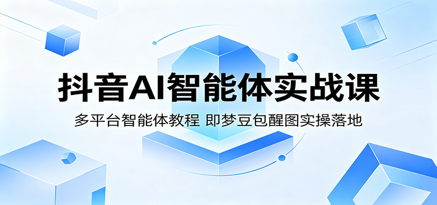抖音AI智能体实战课：多平台智能体教程，即梦豆包醒图实操落地云辞狐 ∞ 稳定更新轻创终点站
