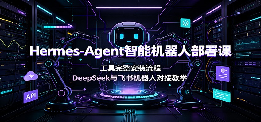 Hermes-Agent智能机器人部署课：工具完整安装流程，DeepSeek与飞书机器人对接教学云辞狐 ∞ 稳定更新轻创终点站