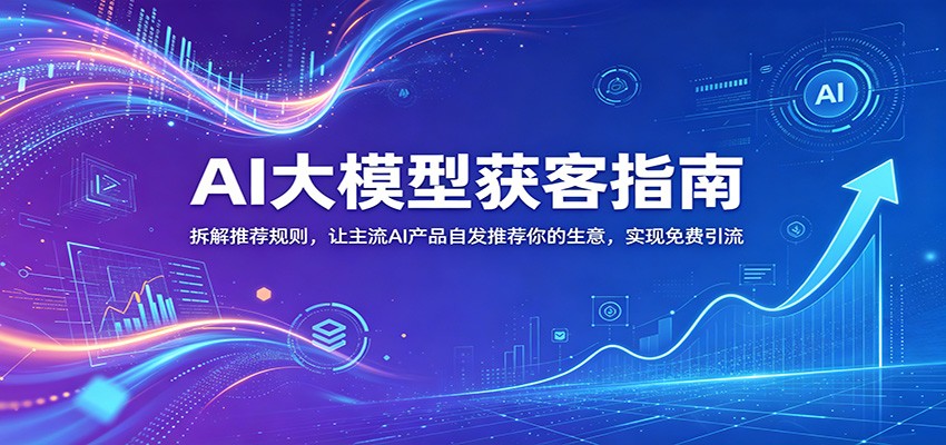 AI大模型获客指南：拆解推荐规则，让主流AI产品自发推荐你的生意 ，实现免费引流云辞狐 ∞ 稳定更新轻创终点站