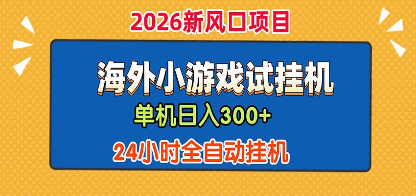 单机日产300+！ 海外广告小游戏试玩搬砖，24小时脚本全自动挂机云辞狐 ∞ 稳定更新轻创终点站