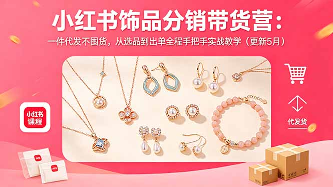 小红书饰品分销带货营：一件代发不囤货，从选品到出单全程手把手实战教学(更新5月云辞狐 ∞ 稳定更新轻创终点站