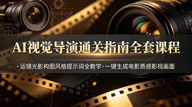 AI视觉导演通关指南全套课程，运镜光影构图风格提示词全教学，一键生成电影质感影视画面云辞狐 ∞ 稳定更新轻创终点站