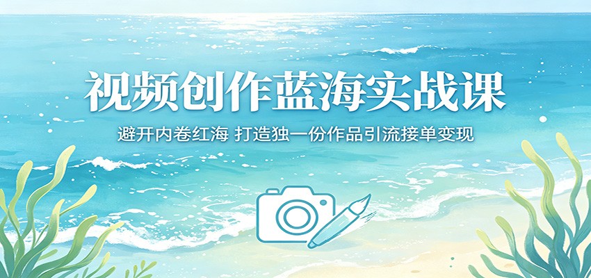 视频创作蓝海实战课：避开内卷红海，打造独一份作品引流接单变现云辞狐 ∞ 稳定更新轻创终点站