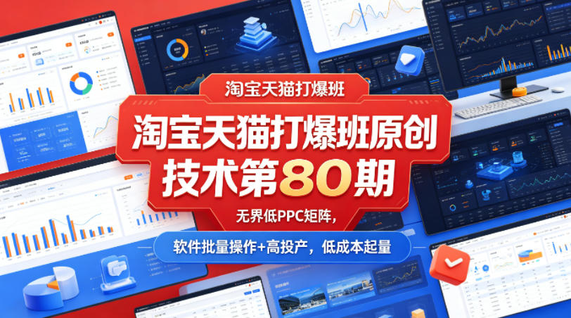 淘宝天猫打爆班原创技术第80期，无界低PPC矩阵，软件批量操作+高投产，低成本起量云辞狐 ∞ 稳定更新轻创终点站